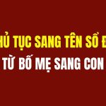 Thủ Tục Sang Tên Sổ đỏ Bố Mẹ Cho Con